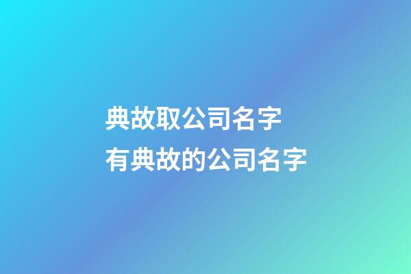 典故取公司名字 有典故的公司名字-第1張-公司起名-玄機派